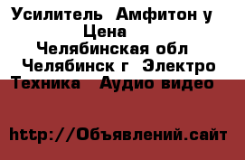 Усилитель  Амфитон у-002   › Цена ­ 5 000 - Челябинская обл., Челябинск г. Электро-Техника » Аудио-видео   